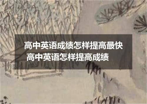 高中英语成绩怎样提高最快 高中英语怎样提高成绩