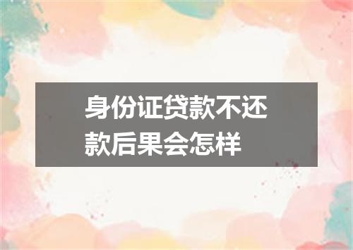 身份证贷款不还款后果会怎样
