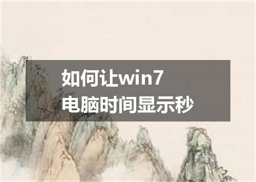 如何让win7电脑时间显示秒