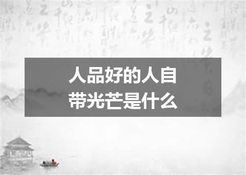 人品好的人自带光芒是什么