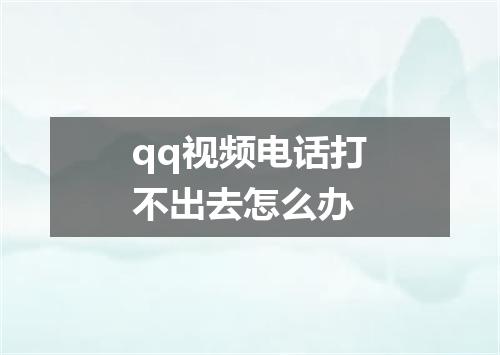 qq视频电话打不出去怎么办