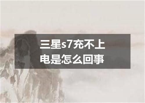 三星s7充不上电是怎么回事