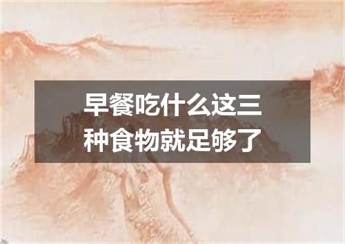 早餐吃什么这三种食物就足够了