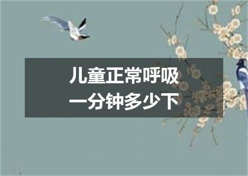 儿童正常呼吸一分钟多少下