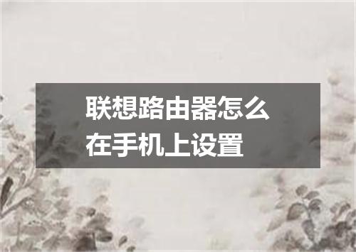 联想路由器怎么在手机上设置