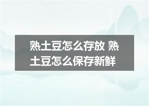 熟土豆怎么存放 熟土豆怎么保存新鲜
