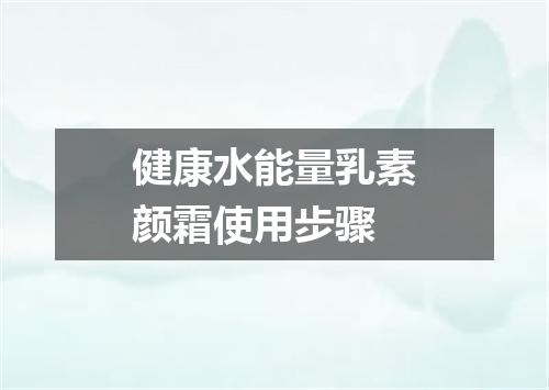 健康水能量乳素颜霜使用步骤