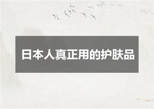 日本人真正用的护肤品