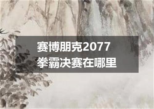 赛博朋克2077拳霸决赛在哪里