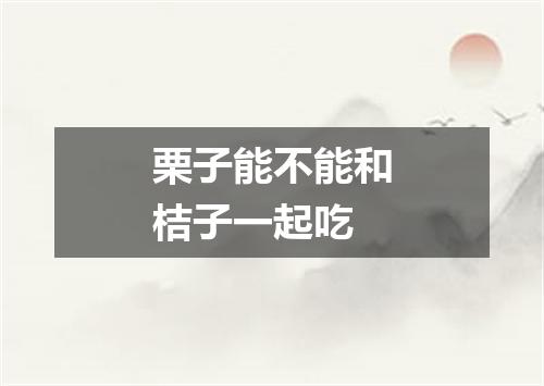 栗子能不能和桔子一起吃
