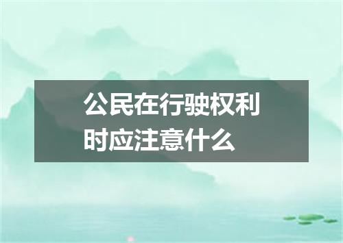 公民在行驶权利时应注意什么