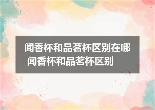 闻香杯和品茗杯区别在哪 闻香杯和品茗杯区别