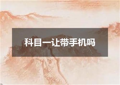 科目一让带手机吗