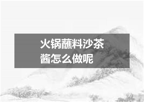 火锅蘸料沙茶酱怎么做呢