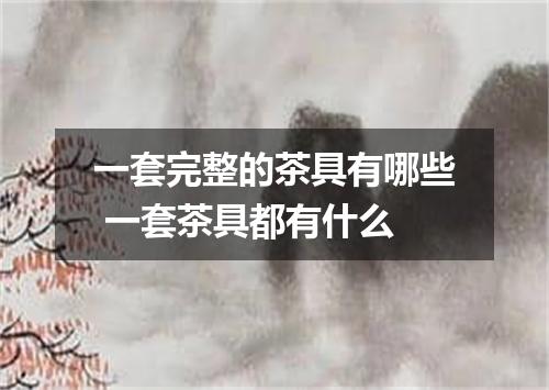 一套完整的茶具有哪些 一套茶具都有什么