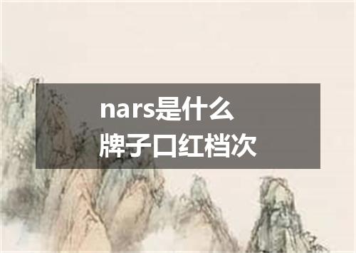 nars是什么牌子口红档次
