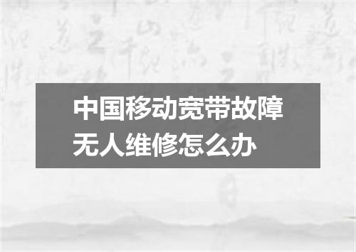 中国移动宽带故障无人维修怎么办