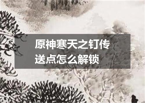 原神寒天之钉传送点怎么解锁