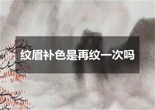 纹眉补色是再纹一次吗