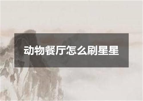 动物餐厅怎么刷星星