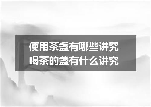 使用茶盏有哪些讲究 喝茶的盏有什么讲究