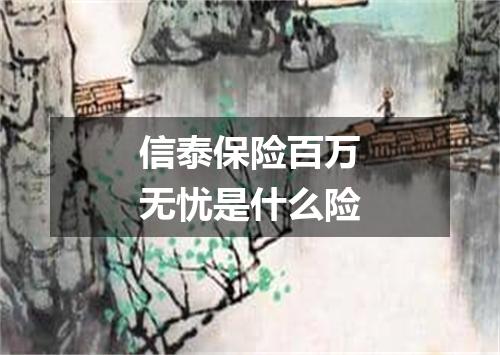 信泰保险百万无忧是什么险