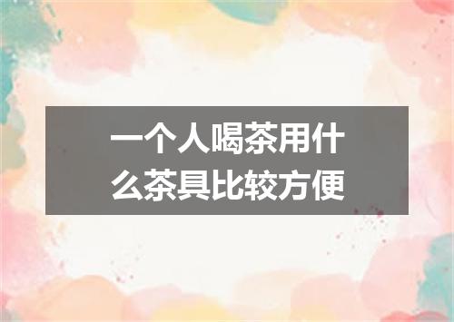 一个人喝茶用什么茶具比较方便