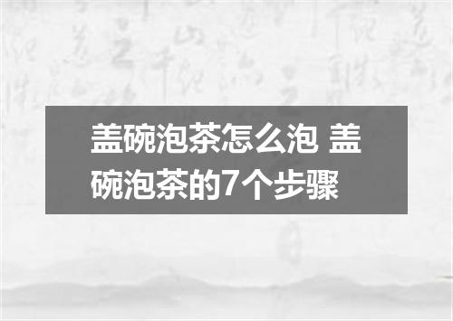 盖碗泡茶怎么泡 盖碗泡茶的7个步骤
