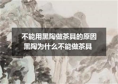 不能用黑陶做茶具的原因 黑陶为什么不能做茶具