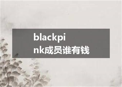 blackpink成员谁有钱