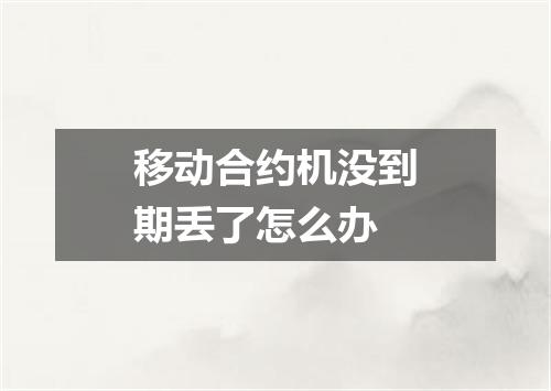 移动合约机没到期丢了怎么办