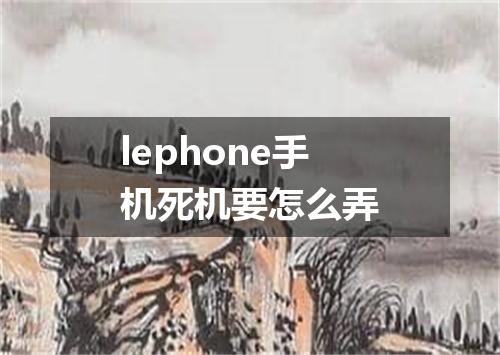 lephone手机死机要怎么弄