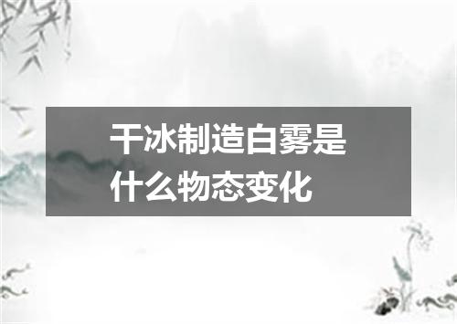 干冰制造白雾是什么物态变化