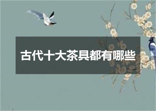 古代十大茶具都有哪些