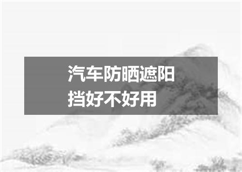 汽车防晒遮阳挡好不好用