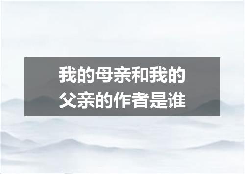 我的母亲和我的父亲的作者是谁