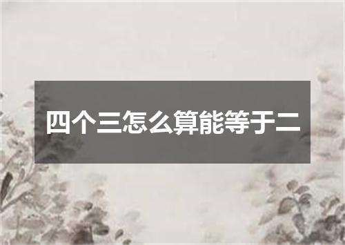 四个三怎么算能等于二