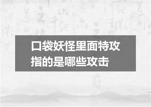 口袋妖怪里面特攻指的是哪些攻击