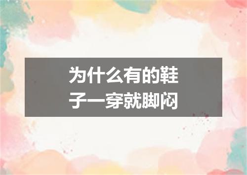 为什么有的鞋子一穿就脚闷