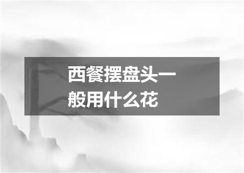 西餐摆盘头一般用什么花