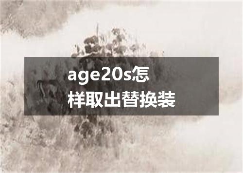 age20s怎样取出替换装