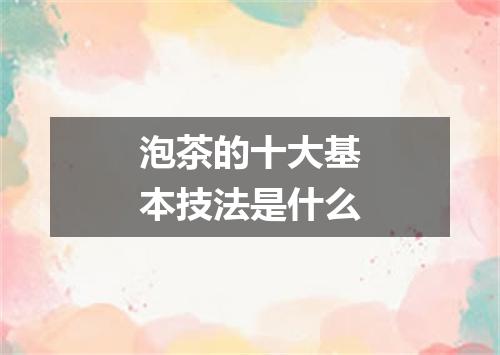 泡茶的十大基本技法是什么