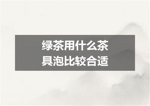 绿茶用什么茶具泡比较合适