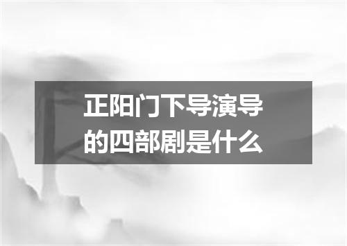 正阳门下导演导的四部剧是什么