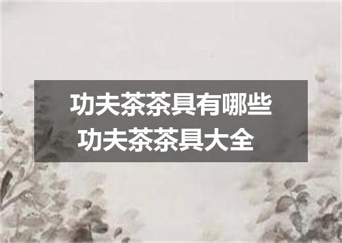 功夫茶茶具有哪些 功夫茶茶具大全