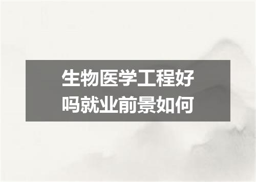生物医学工程好吗就业前景如何