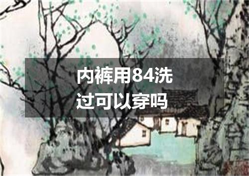内裤用84洗过可以穿吗