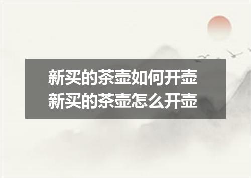 新买的茶壶如何开壶 新买的茶壶怎么开壶