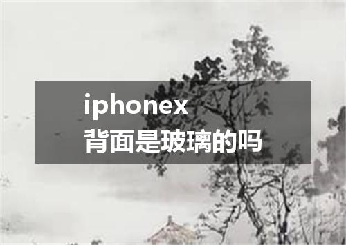 iphonex背面是玻璃的吗