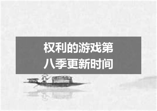 权利的游戏第八季更新时间